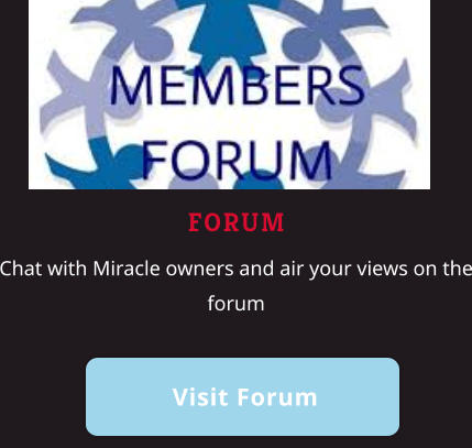 FORUM Chat with Miracle owners and air your views on the forum    Visit Forum Visit Forum